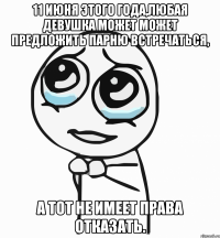 11 июня этого года,любая девушка может может предложить парню встречаться, а тот не имеет права отказать.