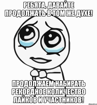 ребята, давайте продолжать в том же духе! продолжаем набирать рекордное количество лайков и участников!