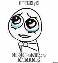 нажми ↑ и спроси ☻evil☻ ♥ dandelion♥