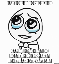 настюшка корявченко самая красивая во вселенной (p.s настя притуласиструха твоя