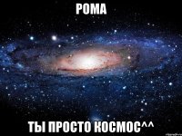 рома ты просто космос^^