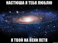 настюша я тебя люблю я твой на веки петя