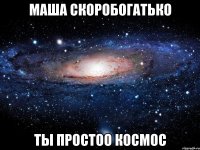 маша скоробогатько ты простоо космос