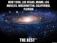 new york, las vegas, miami, los angeles, washington, california, florida the best**