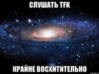 слушать tfk крайне восхитительно