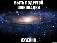 быть подругой шоколадки ахуенно