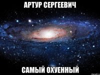 артур сергеевич самый охуенный