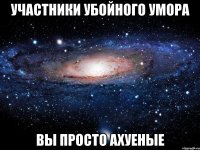 участники убойного умора вы просто ахуеные