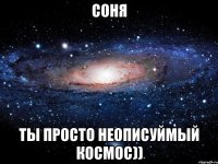 соня ты просто неописуймый космос))