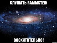 слушать rammstein восхитительно!