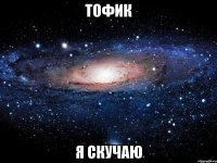 тофик я скучаю