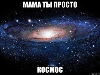 мама ты просто космос