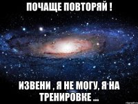 почаще повторяй ! извени , я не могу, я на тренировке ...