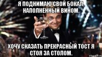 я поднимаю свой бокал, наполненный вином, хочу сказать прекрасный тост я стоя за столом.