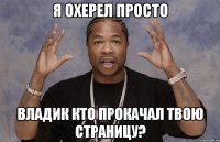 я охерел просто владик кто прокачал твою страницу?