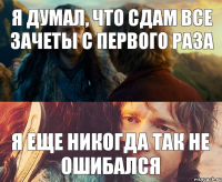 я думал, что сдам все зачеты с первого раза я еще никогда так не ошибался