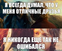 Я всегда думал, что у меня отличные друзья Я никогда еще так не ошибался