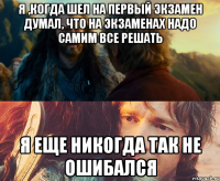 я ,когда шел на первый экзамен думал, что на экзаменах надо самим все решать я еще никогда так не ошибался