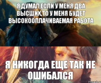 Я думал,если у меня два высших,то у меня будет высокооплачиваемая работа Я никогда еще так не ошибался