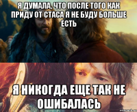 я думала, что после того как приду от стаса я не буду больше есть я никогда еще так не ошибалась