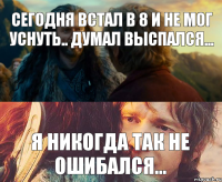 сегодня встал в 8 и не мог уснуть.. думал выспался... Я никогда так не ошибался...