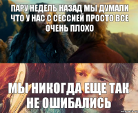 пару недель назад мы думали что у нас с сессией просто все очень плохо мы никогда еще так не ошибались