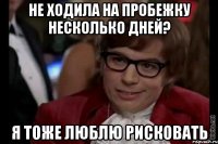 не ходила на пробежку несколько дней? я тоже люблю рисковать