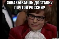 заказываешь доставку почтой россии? 