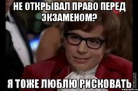 не открывал право перед экзаменом? я тоже люблю рисковать