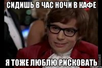 сидишь в час ночи в кафе я тоже люблю рисковать