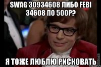 swag 30934608 либо febi 34608 по 500р? я тоже люблю рисковать