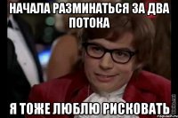 начала разминаться за два потока я тоже люблю рисковать