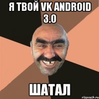 я твой vk android 3.0 шатал