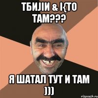 тбиjiи & i{то там??? я шатал тут и там )))