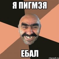 я пигмэя ебал