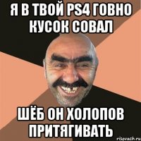 я в твой ps4 говно кусок совал шёб он холопов притягивать