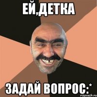 ей,детка задай вопрос:*