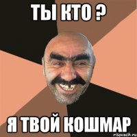 ты кто ? я твой кошмар