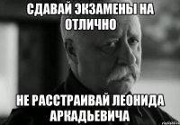 сдавай экзамены на отлично не расстраивай леонида аркадьевича