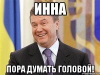 инна пора думать головой!