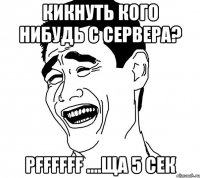 кикнуть кого нибудь с сервера? pffffff ....ща 5 сек