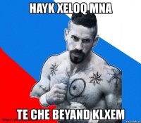 hayk xeloq mna te che beyand klxem