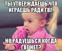 ты утверждаешь что играешь ради гвг, но радуешься когда гвг нет?