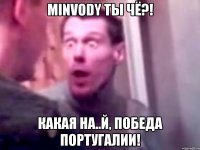 minvody ты чё?! какая на..й, победа португалии!