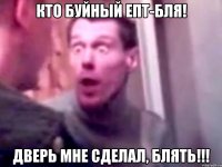 кто буйный епт-бля! дверь мне сделал, блять!!!