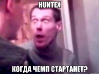 huntex когда чемп стартанет?