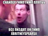 снайпер гимп гимп плятьь все пиздят он гимп xbritneyspearsx