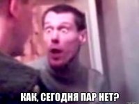  как, сегодня пар нет?