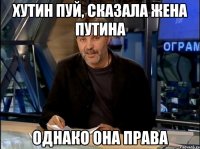 хутин пуй, сказала жена путина однако она права