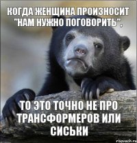 Когда женщина произносит "нам нужно поговорить", то это точно не про трансформеров или сиськи